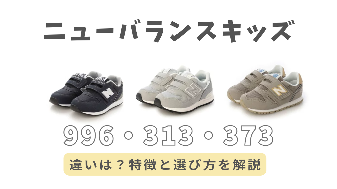 ニューバランスキッズ『996・313・373』の違いやサイズ感を徹底解説 